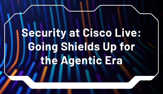 Security at Cisco Live: Going Shields Up For the Agentic Era